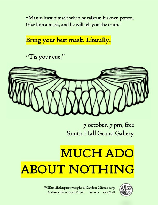 Text from the poster reads:​ ​“Man is least himself when he talks in his own person. Give him a mask, and he will tell you the truth.” Bring your best mask. Literally. “tis your cue.” [frilled collar drawing) 7 october, 7 pm, free Smith Hall Grand Gallery MUCH ADO ABOUT NOTHING William Shakespeare (‘wright) & Candace Lilford (‘turg) Alabama Shakespeare Project  2021-22  cues & all